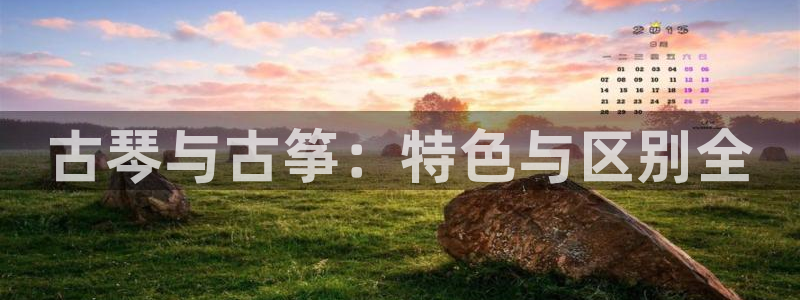 凯发k8官网so选来就送38：古琴与古筝：特色与区别全
