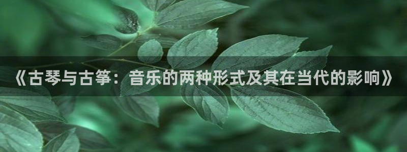 凯发国际平台官网：《古琴与古筝：音乐的两种形式及其在当代的影