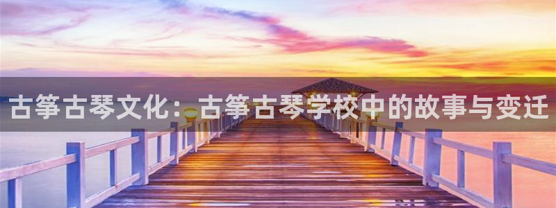 凯发k8官方：古筝古琴文化：古筝古琴学校中的故事与变迁