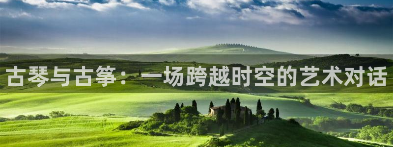 凯发k8娱乐是哪个国家的：古琴与古筝：一场跨越时空的艺术对话